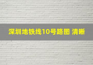 深圳地铁线10号路图 清晰